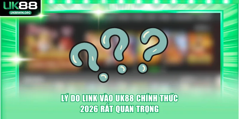 Lý do link vào UK88 chính thức 2026 rất quan trọng