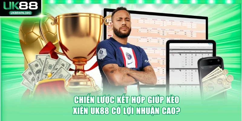 Chiến lược kết hợp giúp kèo xiên UK88 có lợi nhuận cao?