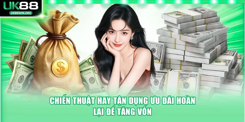 Chiến thuật hay tận dụng ưu đãi hoàn lại để tăng vốn