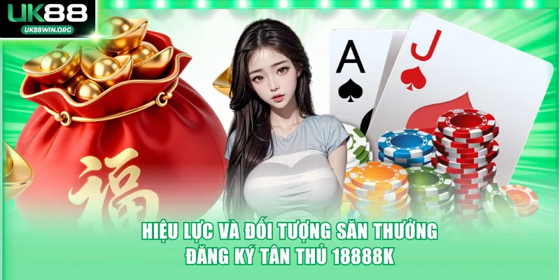 Hiệu lực và đối tượng săn thưởng đăng ký tân thủ 18888K