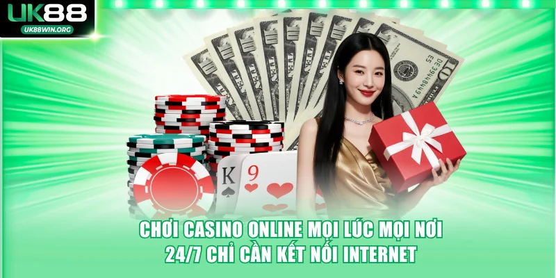 Chơi Casino online mọi lúc mọi nơi 24/7 chỉ cần kết nối Internet