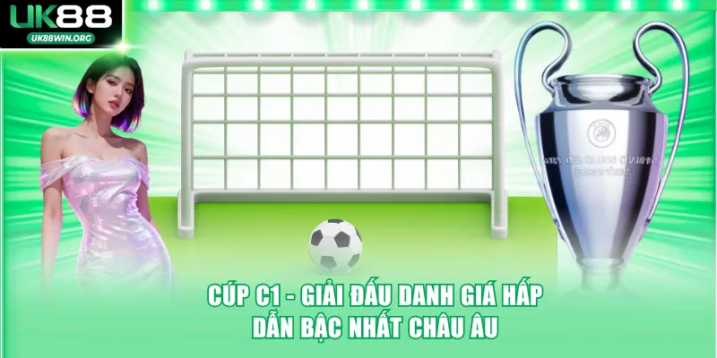 Cúp C1 - Giải đấu cấp CLB hàng đầu châu Âu