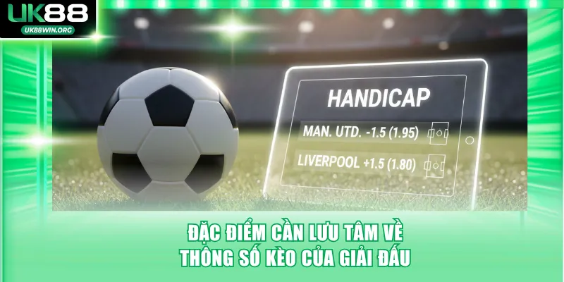 Đặc điểm cần lưu tâm về thông số kèo của giải đấu