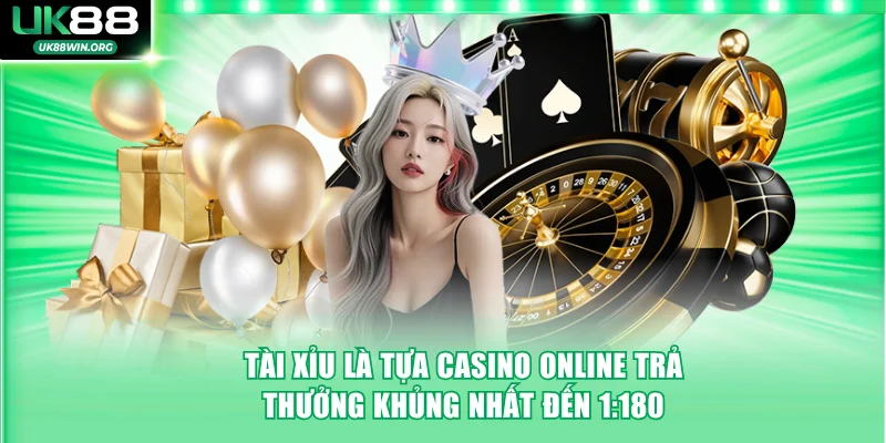 Tài Xỉu là tựa Casino online trả thưởng khủng nhất đến 1:180